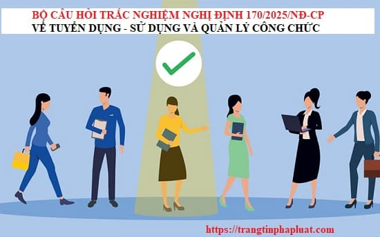 Trắc nghiệm Nghị định 170/2025/NĐ-CP về tuyển dụng, sử dụng và quản lý công chức Trắc nghiệm Nghị định 170/2025/NĐ-CP về tuyển dụng, sử dụng và quản lý công chức